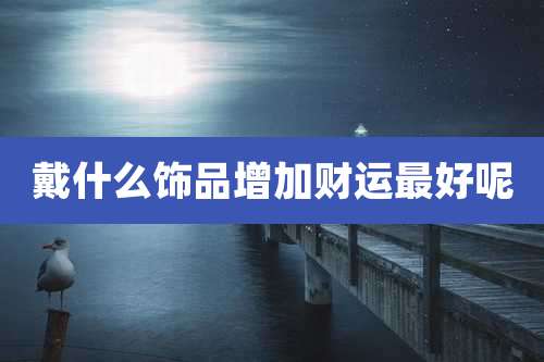 戴什么饰品增加财运最好呢