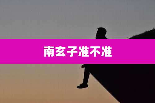 南玄子准不准