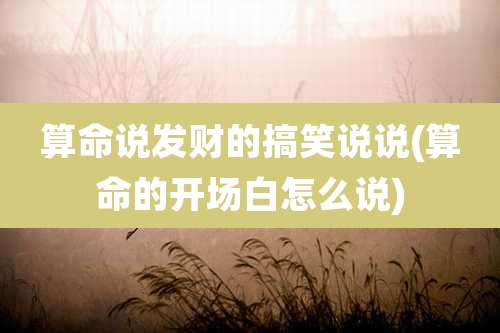 算命说发财的搞笑说说(算命的开场白怎么说)