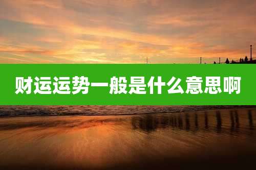 财运运势一般是什么意思啊