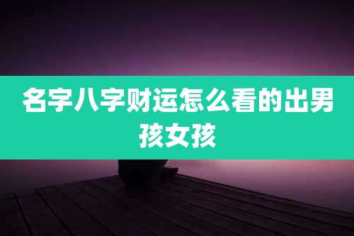 名字八字财运怎么看的出男孩女孩