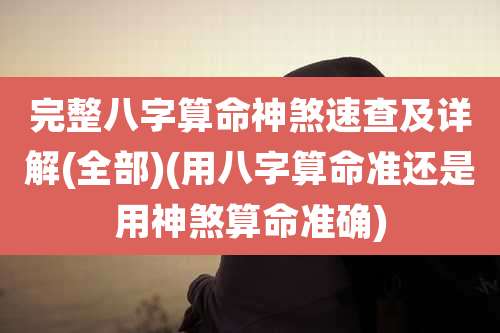 完整八字算命神煞速查及详解(全部)(用八字算命准还是用神煞算命准确)
