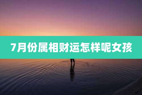 7月份属相财运怎样呢女孩