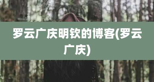 罗云广庆明钦的博客(罗云广庆)