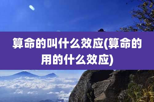 算命的叫什么效应(算命的用的什么效应)