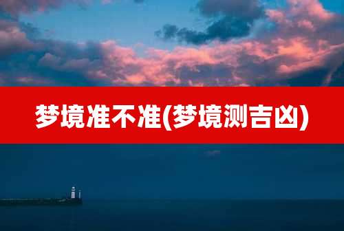 梦境准不准(梦境测吉凶)