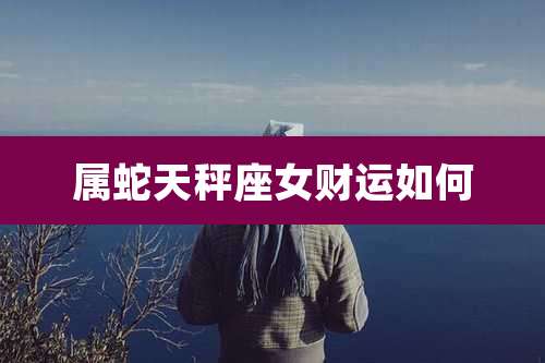 属蛇天秤座女财运如何