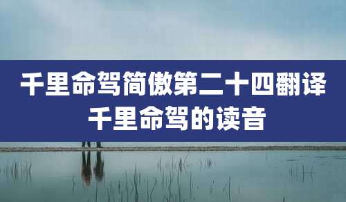 千里命驾简傲第二十四翻译 千里命驾的读音