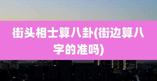 街头相士算八卦(街边算八字的准吗)
