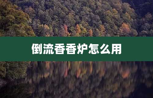 倒流香香炉怎么用