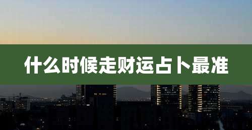 什么时候走财运占卜最准