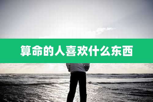 算命的人喜欢什么东西