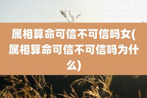 属相算命可信不可信吗女(属相算命可信不可信吗为什么)