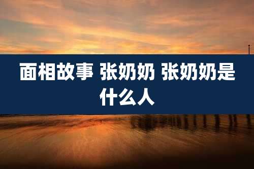 面相故事 张奶奶 张奶奶是什么人