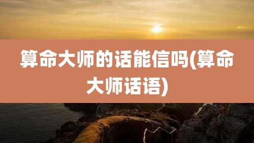 算命大师的话能信吗(算命大师话语)