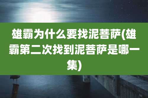雄霸为什么要找泥菩萨(雄霸第二次找到泥菩萨是哪一集)
