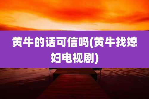 黄牛的话可信吗(黄牛找媳妇电视剧)