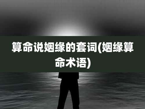 算命说姻缘的套词(姻缘算命术语)