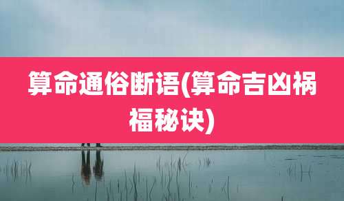 算命通俗断语(算命吉凶祸福秘诀)