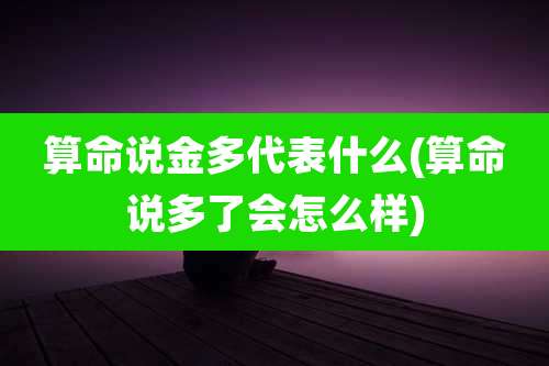 算命说金多代表什么(算命说多了会怎么样)