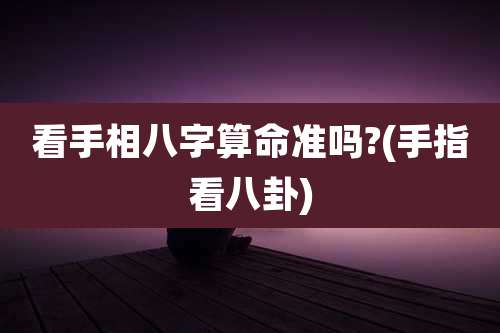 看手相八字算命准吗?(手指看八卦)