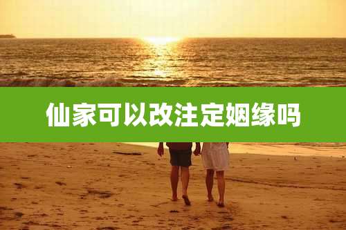 仙家可以改注定姻缘吗