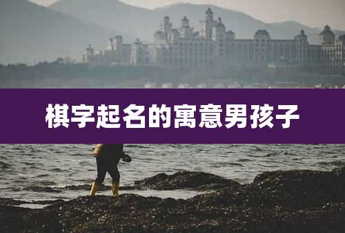 棋字起名的寓意男孩子