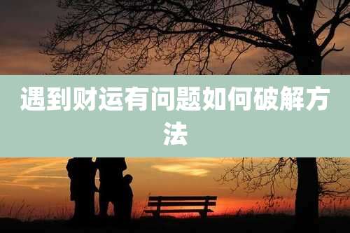 遇到财运有问题如何破解方法