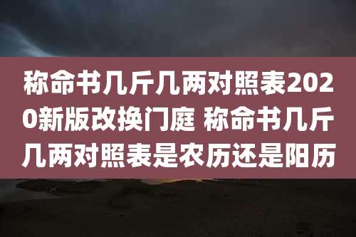 称命书几斤几两对照表2020新版改换门庭 称命书几斤几两对照表是农历还是阳历