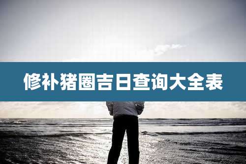 修补猪圈吉日查询大全表