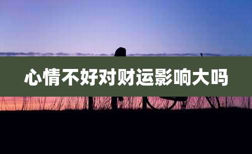 心情不好对财运影响大吗