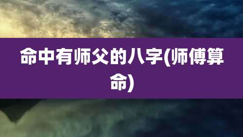 命中有师父的八字(师傅算命)