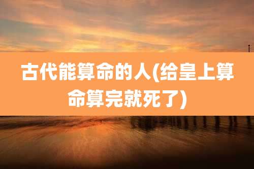 古代能算命的人(给皇上算命算完就死了)