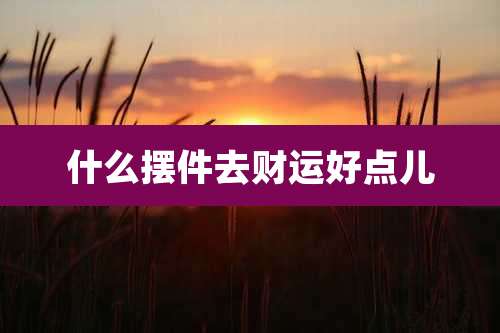 什么摆件去财运好点儿