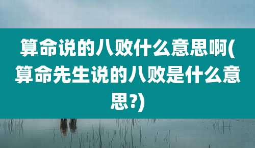算命说的八败什么意思啊(算命先生说的八败是什么意思?)
