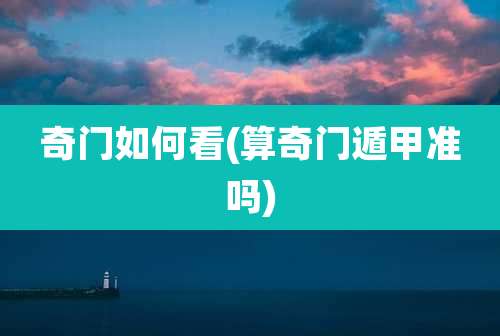 奇门如何看(算奇门遁甲准吗)