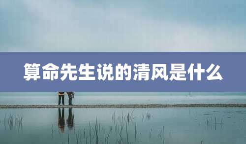 算命先生说的清风是什么