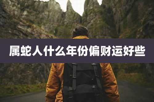 属蛇人什么年份偏财运好些