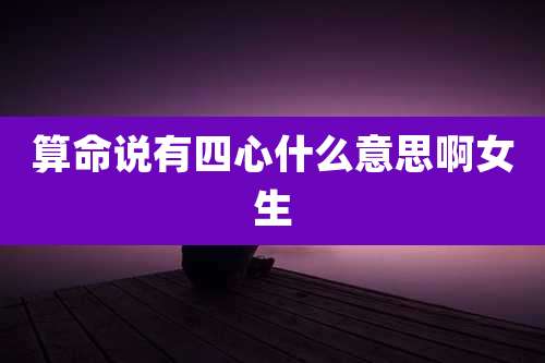 算命说有四心什么意思啊女生