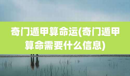 奇门遁甲算命运(奇门遁甲算命需要什么信息)