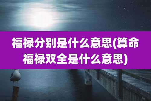 福禄分别是什么意思(算命福禄双全是什么意思)