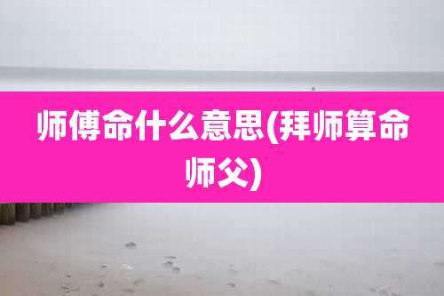 师傅命什么意思(拜师算命师父)