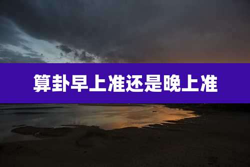 算卦早上准还是晚上准