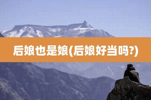 后娘也是娘(后娘好当吗?)