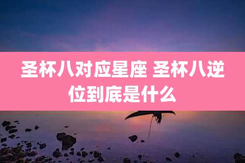 圣杯八对应星座 圣杯八逆位到底是什么