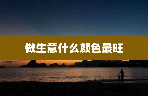 做生意什么颜色最旺