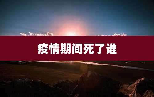 疫情期间死了谁