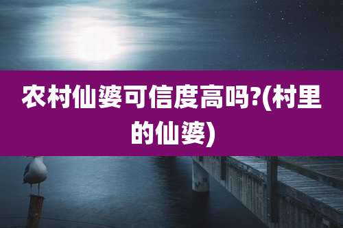 农村仙婆可信度高吗?(村里的仙婆)