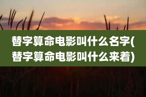 替字算命电影叫什么名字(替字算命电影叫什么来着)
