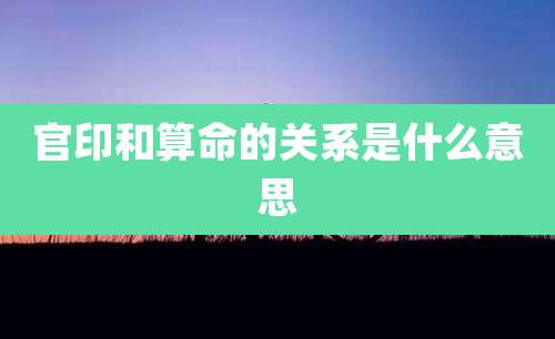 官印和算命的关系是什么意思